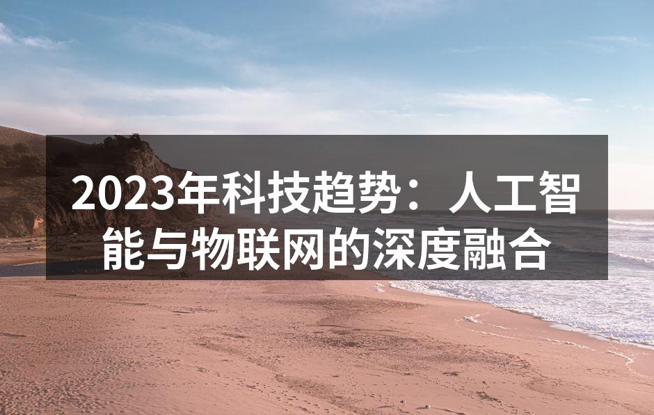 2023年科技趋势：人工智能与物联网的深度融合
